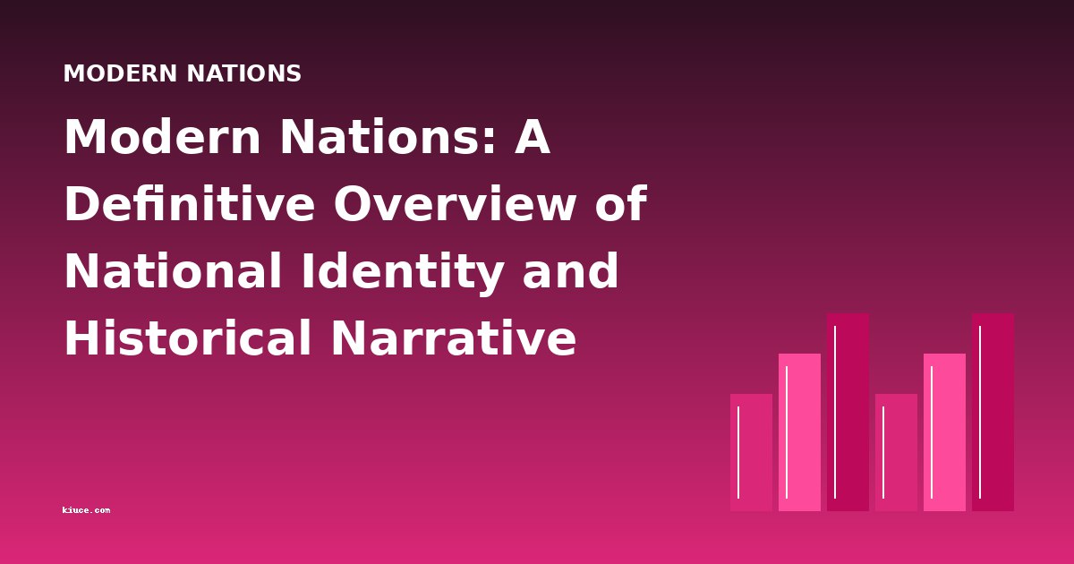 Modern Nations: A Definitive Overview of National Identity and Historical Narrative