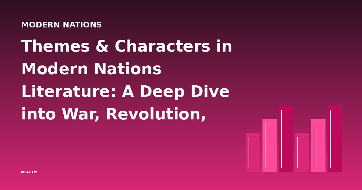 Themes & Characters in Modern Nations Literature: A Deep Dive into War, Revolution, and National Identity