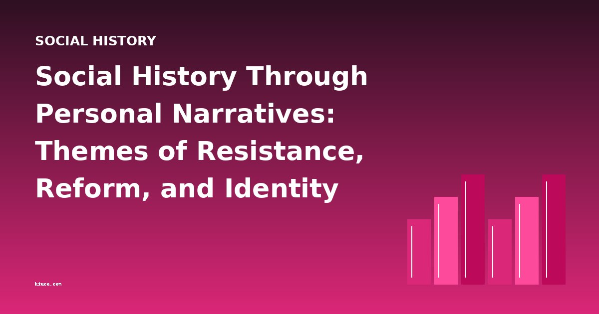 Social History Through Personal Narratives: Themes of Resistance, Reform, and Identity